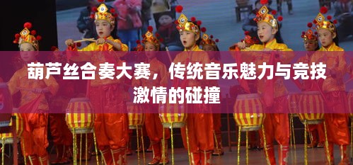 葫蘆絲合奏大賽，傳統(tǒng)音樂(lè)魅力與競(jìng)技激情的碰撞