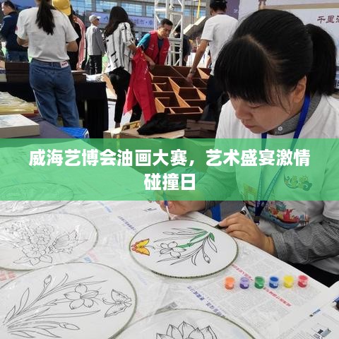 威海藝博會油畫大賽，藝術(shù)盛宴激情碰撞日