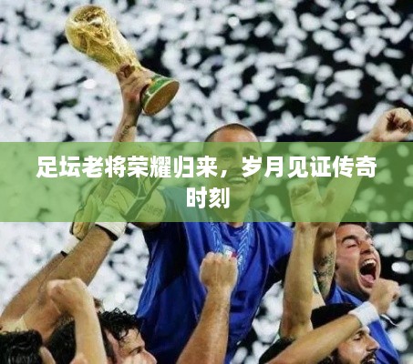 足壇老將榮耀歸來，歲月見證傳奇時刻