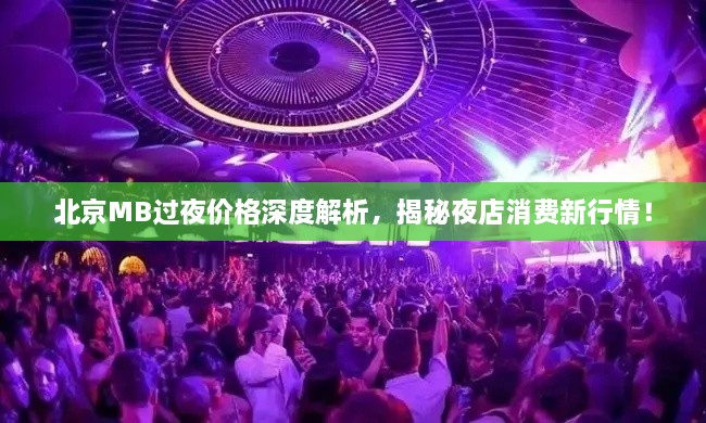 北京MB過夜價(jià)格深度解析，揭秘夜店消費(fèi)新行情！