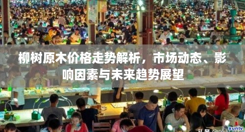 柳樹原木價格走勢解析，市場動態(tài)、影響因素與未來趨勢展望