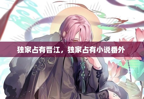 獨家占有晉江，獨家占有小說番外 