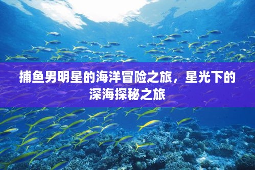 捕魚男明星的海洋冒險之旅，星光下的深海探秘之旅