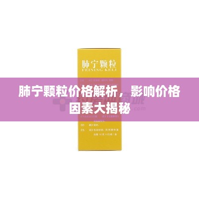 肺寧顆粒價(jià)格解析，影響價(jià)格因素大揭秘