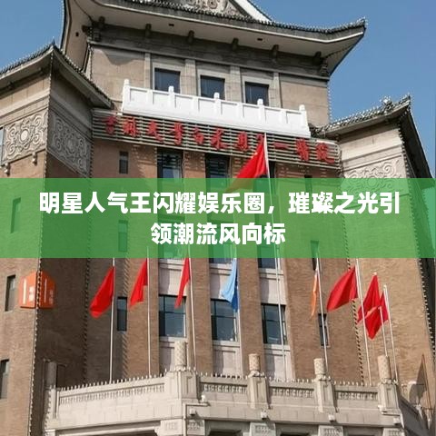 明星人氣王閃耀娛樂圈，璀璨之光引領潮流風向標