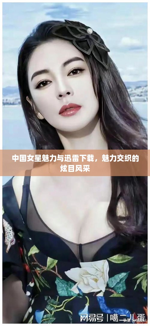 中國女星魅力與迅雷下載，魅力交織的炫目風(fēng)采