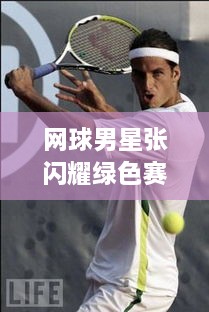 網(wǎng)球男星張閃耀綠色賽場，成璀璨明星！