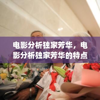 電影分析獨(dú)家芳華，電影分析獨(dú)家芳華的特點(diǎn) 