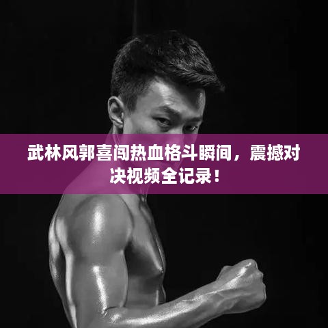 武林風(fēng)郭喜闖熱血格斗瞬間，震撼對(duì)決視頻全記錄！