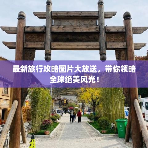 最新旅行攻略圖片大放送，帶你領(lǐng)略全球絕美風(fēng)光！