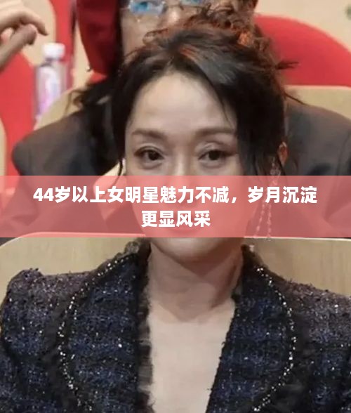 44歲以上女明星魅力不減，歲月沉淀更顯風采