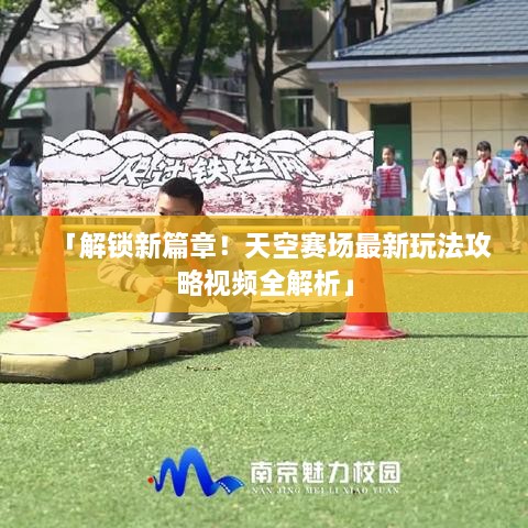 「解鎖新篇章！天空賽場最新玩法攻略視頻全解析」