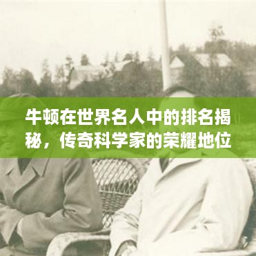 牛頓在世界名人中的排名揭秘，傳奇科學(xué)家的榮耀地位
