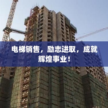 電梯銷售，勵志進(jìn)取，成就輝煌事業(yè)！