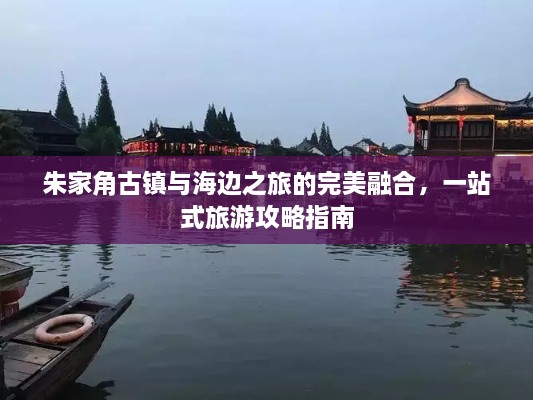 朱家角古鎮(zhèn)與海邊之旅的完美融合，一站式旅游攻略指南