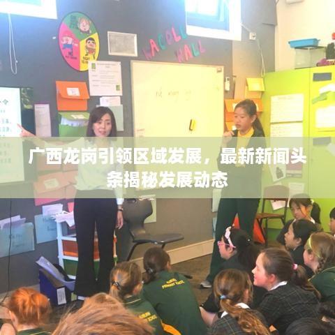 廣西龍崗引領(lǐng)區(qū)域發(fā)展，最新新聞?lì)^條揭秘發(fā)展動(dòng)態(tài)