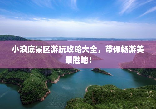 小浪底景區(qū)游玩攻略大全，帶你暢游美景勝地！
