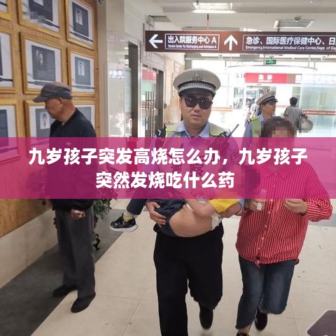九歲孩子突發(fā)高燒怎么辦，九歲孩子突然發(fā)燒吃什么藥 