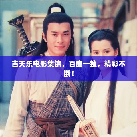 古天樂電影集錦，百度一搜，精彩不斷！