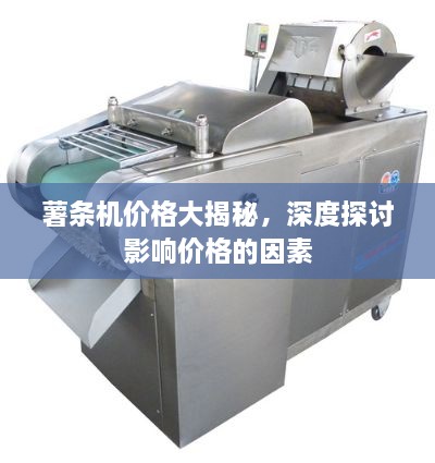 薯?xiàng)l機(jī)價(jià)格大揭秘，深度探討影響價(jià)格的因素