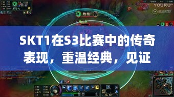 SKT1在S3比賽中的傳奇表現(xiàn)，重溫經(jīng)典，見證榮耀瞬間