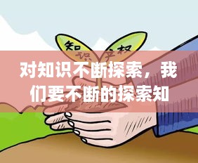 對(duì)知識(shí)不斷探索，我們要不斷的探索知識(shí)的 