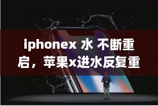 iphonex 水 不斷重啟，蘋果x進(jìn)水反復(fù)重啟 