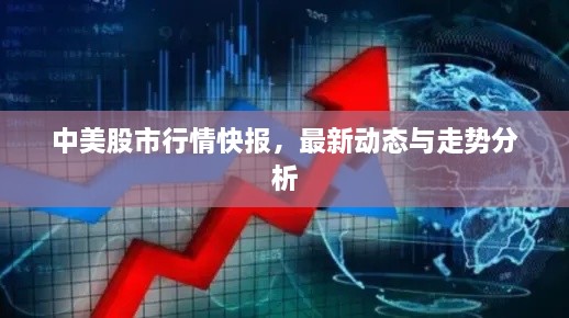 中美股市行情快報(bào)，最新動(dòng)態(tài)與走勢分析