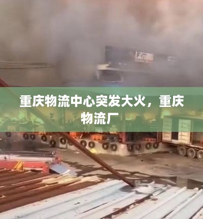 重慶物流中心突發(fā)大火，重慶物流廠 