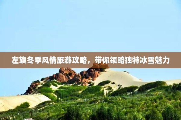 左旗冬季風情旅游攻略，帶你領略獨特冰雪魅力