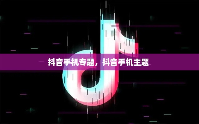 抖音手機專題，抖音手機主題 