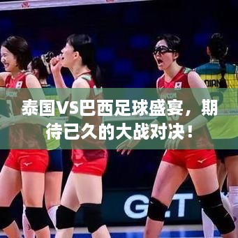 泰國VS巴西足球盛宴，期待已久的大戰(zhàn)對決！