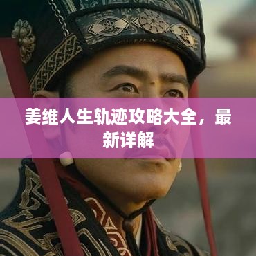 姜維人生軌跡攻略大全，最新詳解