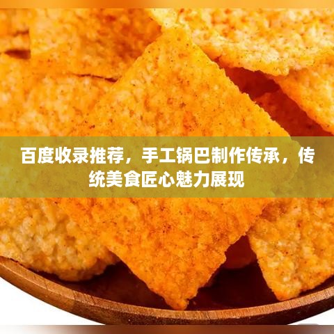 百度收錄推薦，手工鍋巴制作傳承，傳統(tǒng)美食匠心魅力展現(xiàn)