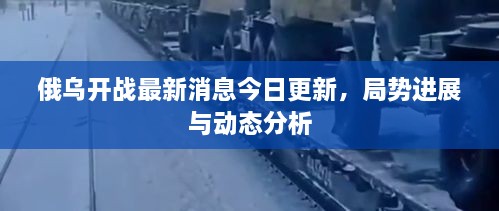 俄烏開(kāi)戰(zhàn)最新消息今日更新，局勢(shì)進(jìn)展與動(dòng)態(tài)分析