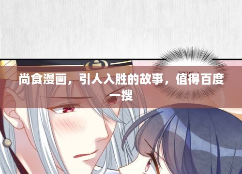 尚食漫畫，引人入勝的故事，值得百度一搜