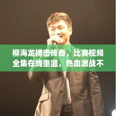 柳海龍搏擊傳奇，比賽視頻全集在線重溫，熱血激戰(zhàn)不容錯過！