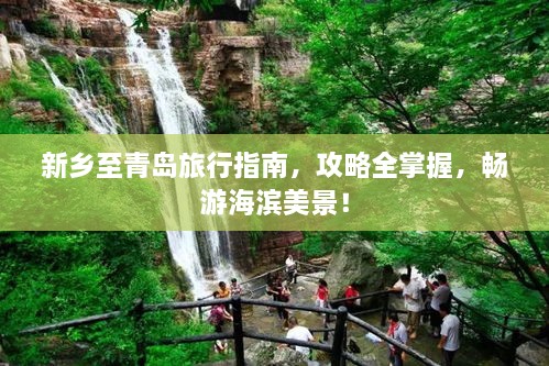 新鄉(xiāng)至青島旅行指南，攻略全掌握，暢游海濱美景！