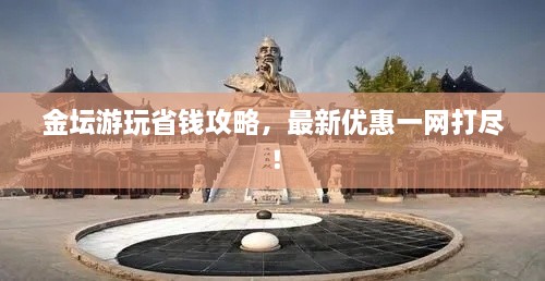金壇游玩省錢攻略，最新優(yōu)惠一網(wǎng)打盡！
