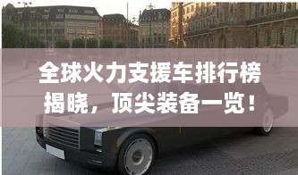 全球火力支援車排行榜揭曉，頂尖裝備一覽！