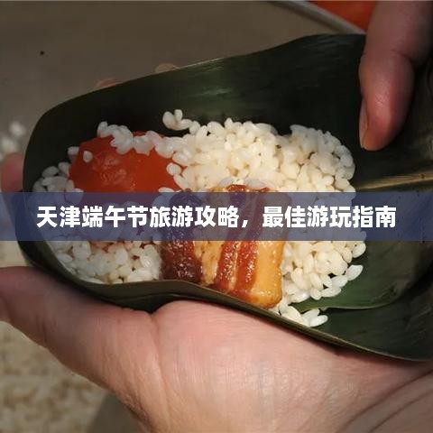 天津端午節(jié)旅游攻略，最佳游玩指南