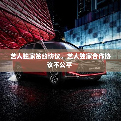 藝人獨(dú)家簽約協(xié)議，藝人獨(dú)家合作協(xié)議不公平 