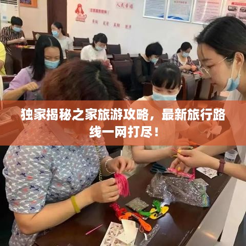 獨(dú)家揭秘之家旅游攻略，最新旅行路線一網(wǎng)打盡！