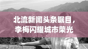 北流新聞頭條矚目，李梅閃耀城市榮光