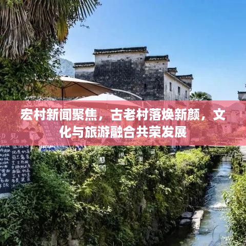 宏村新聞聚焦，古老村落煥新顏，文化與旅游融合共榮發(fā)展
