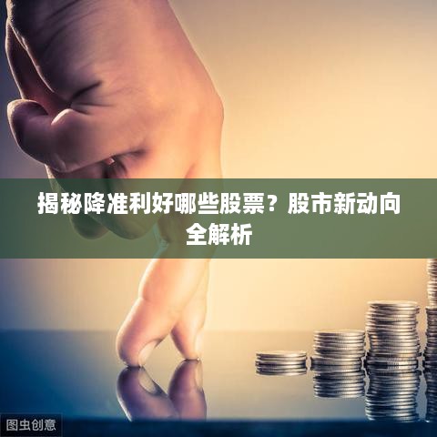 揭秘降準(zhǔn)利好哪些股票？股市新動(dòng)向全解析