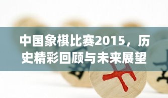 中國象棋比賽2015，歷史精彩回顧與未來展望