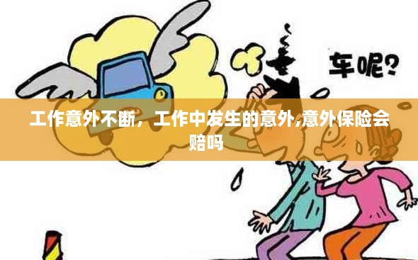 工作意外不斷，工作中發(fā)生的意外,意外保險(xiǎn)會(huì)賠嗎 