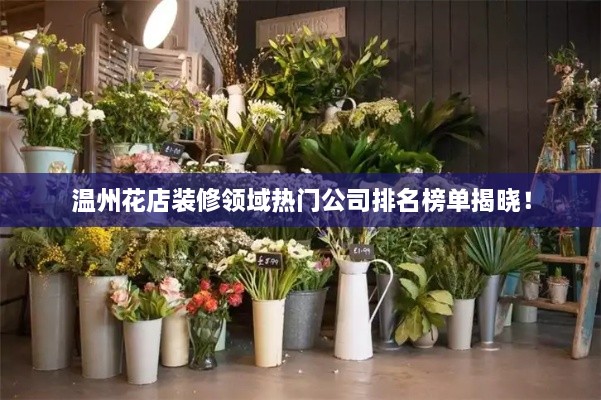 溫州花店裝修領(lǐng)域熱門(mén)公司排名榜單揭曉！