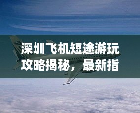 深圳飛機短途游玩攻略揭秘，最新指南助你暢游天際